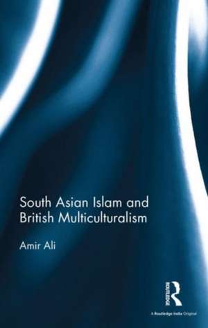 South Asian Islam and British Multiculturalism de Amir Ali