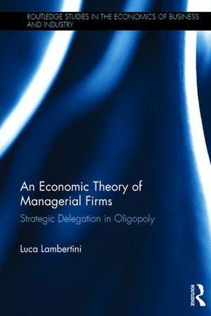 An Economic Theory of Managerial Firms: Strategic Delegation in Oligopoly de Luca Lambertini