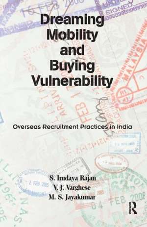 Dreaming Mobility and Buying Vulnerability: Overseas Recruitment Practices in India de S. Irudaya Rajan