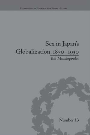 Sex in Japan's Globalization, 1870-1930: Prostitutes, Emigration and Nation-Building de Bill Mihalopoulos