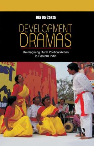 Development Dramas: Reimagining Rural Political Action in Eastern India de Dia Da Costa