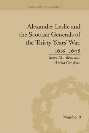 Alexander Leslie and the Scottish Generals of the Thirty Years' War, 1618–1648 de Alexia Grosjean