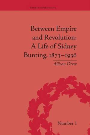 Between Empire and Revolution: A Life of Sidney Bunting, 1873-1936 de Allison Drew