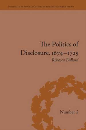 The Politics of Disclosure, 1674-1725: Secret History Narratives de Rebecca Bullard