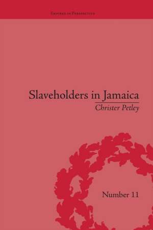 Slaveholders in Jamaica: Colonial Society and Culture during the Era of Abolition de Christer Petley