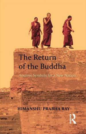 The Return of the Buddha: Ancient Symbols for a New Nation de Himanshu Prabha Ray