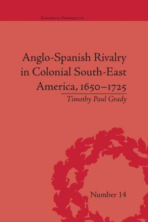 Anglo-Spanish Rivalry in Colonial South-East America, 1650-1725 de Timothy Paul Grady