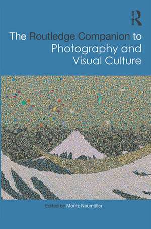 The Routledge Companion to Photography and Visual Culture de Moritz Neumüller