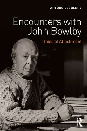 Encounters with John Bowlby: Tales of Attachment de Arturo Ezquerro