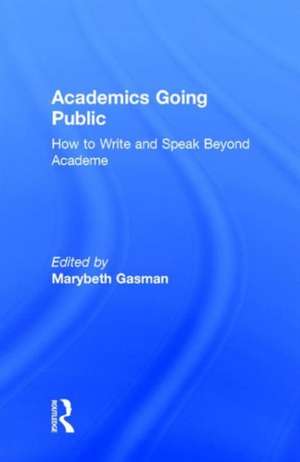 Academics Going Public: How to Write and Speak Beyond Academe de Marybeth Gasman
