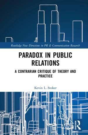 Paradox in Public Relations: A Contrarian Critique of Theory and Practice de Kevin L. Stoker