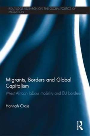 Migrants, Borders and Global Capitalism: West African Labour Mobility and EU Borders de Hannah Cross