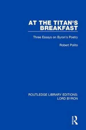 At the Titan's Breakfast: Three Essays on Byron's Poetry de Robert Polito