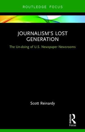 Journalism’s Lost Generation: The Un-doing of U.S. Newspaper Newsrooms de Scott Reinardy