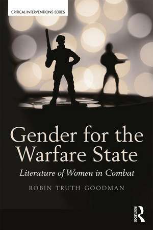 Gender for the Warfare State: Literature of Women in Combat de Robin Truth Goodman