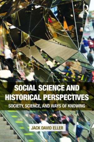 Social Science and Historical Perspectives: Society, Science, and Ways of Knowing de Jack David Eller