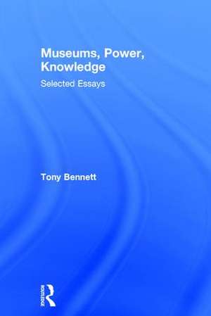 Museums, Power, Knowledge: Selected Essays de Tony Bennett