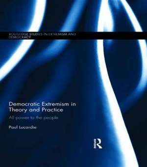 Democratic Extremism in Theory and Practice: All Power to the People de Paul Lucardie