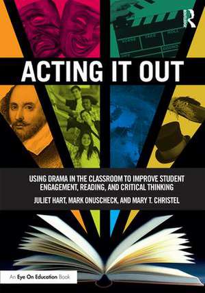 Acting It Out: Using Drama in the Classroom to Improve Student Engagement, Reading, and Critical Thinking de Juliet Hart