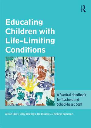 Educating Children with Life-Limiting Conditions: A Practical Handbook for Teachers and School-based Staff de Alison Ekins