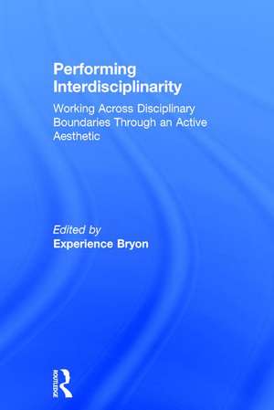 Performing Interdisciplinarity: Working Across Disciplinary Boundaries Through an Active Aesthetic de Experience Bryon