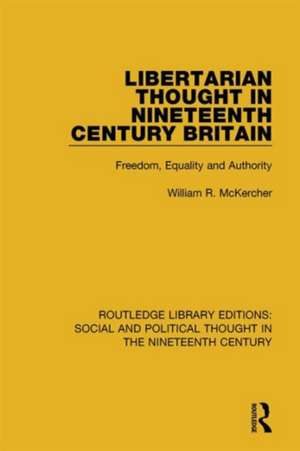 Libertarian Thought in Nineteenth Century Britain: Freedom, Equality and Authority de William R. McKercher