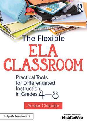 The Flexible ELA Classroom: Practical Tools for Differentiated Instruction in Grades 4-8 de Amber Chandler