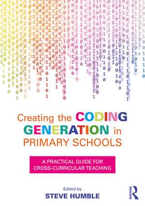 Creating the Coding Generation in Primary Schools: A Practical Guide for Cross-Curricular Teaching de Steve Humble