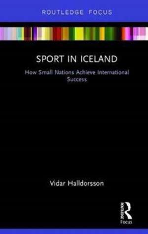 Sport in Iceland: How Small Nations Achieve International Success de Vidar Halldorsson