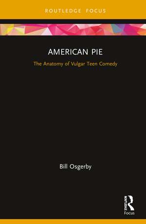 American Pie: The Anatomy of Vulgar Teen Comedy de Bill Osgerby