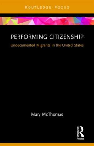 Performing Citizenship: Undocumented Migrants in the United States de Mary McThomas