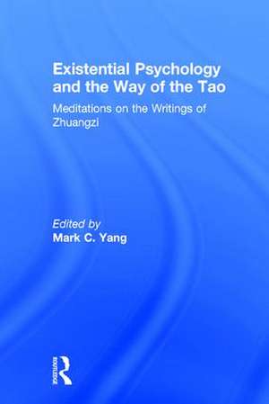 Existential Psychology and the Way of the Tao: Meditations on the Writings of Zhuangzi de Mark C. Yang