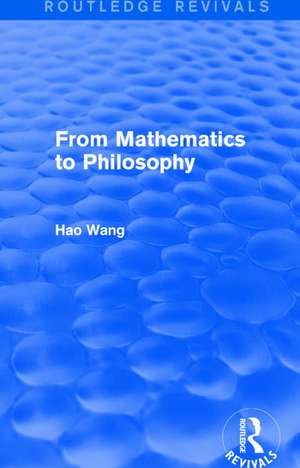 From Mathematics to Philosophy (Routledge Revivals) de Hao Wang