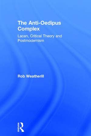 The Anti-Oedipus Complex: Lacan, Critical Theory and Postmodernism de Rob Weatherill