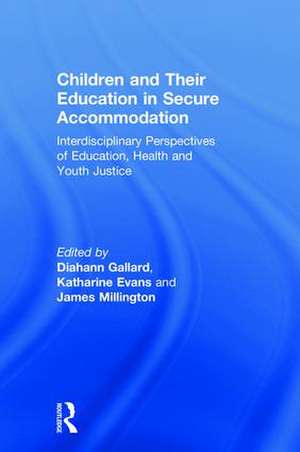 Children and Their Education in Secure Accommodation: Interdisciplinary Perspectives of Education, Health and Youth Justice de Diahann Gallard