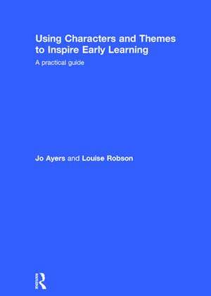 Using Characters and Themes to Inspire Early Learning: A Practical Guide de Jo Ayers