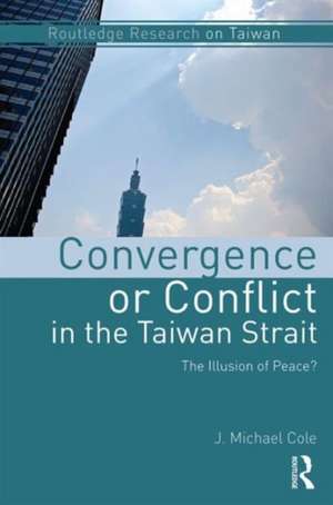 Convergence or Conflict in the Taiwan Strait: The illusion of peace? de J. Michael Cole