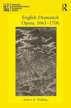 English Dramatick Opera, 1661–1706 de Andrew R. Walkling