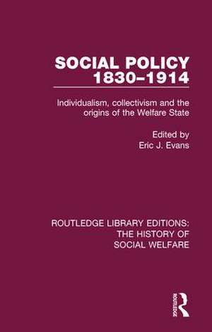 Social Policy 1830-1914: Individualism, Collectivism and the Origins of the Welfare State de Eric J Evans