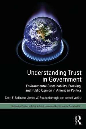 Understanding Trust in Government: Environmental Sustainability, Fracking, and Public Opinion in American Politics de Scott E. Robinson