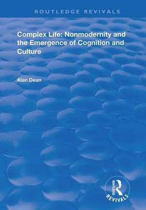 Complex Life: Nonmodernity and the Emergence of Cognition and Culture de Alan Dean