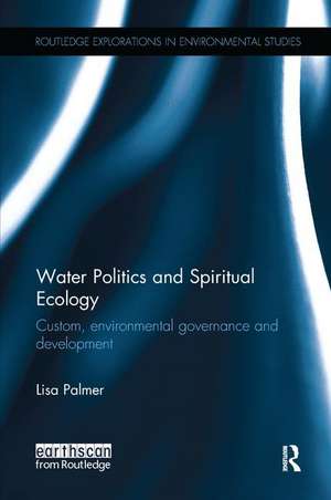 Water Politics and Spiritual Ecology: Custom, environmental governance and development de Lisa Palmer