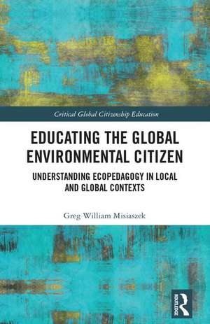 Educating the Global Environmental Citizen: Understanding Ecopedagogy in Local and Global Contexts de Greg William Misiaszek