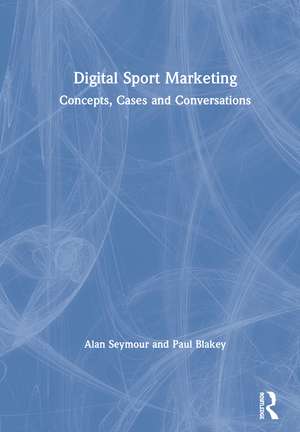 Digital Sport Marketing: Concepts, Cases and Conversations de Alan Seymour