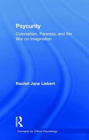 Psycurity: Colonialism, Paranoia, and the War on Imagination de Rachel Jane Liebert