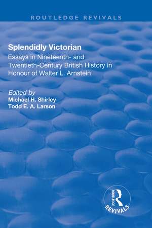 Splendidly Victorian: Essays in Nineteenth- and Twentieth-Century British History in Honour of Walter L. Arnstein de Michael Shirley