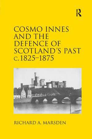 Cosmo Innes and the Defence of Scotland's Past c. 1825-1875 de Richard A. Marsden