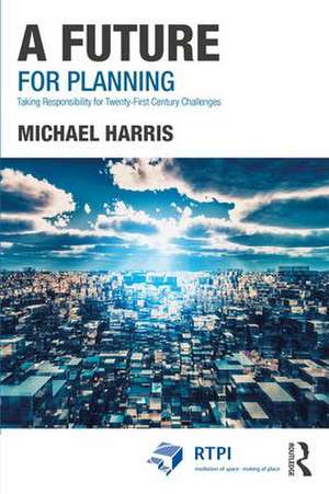 A Future for Planning: Taking Responsibility for Twenty-First Century Challenges de Michael Harris