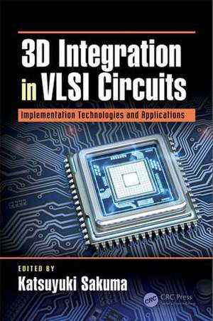 3D Integration in VLSI Circuits: Implementation Technologies and Applications de Katsuyuki Sakuma