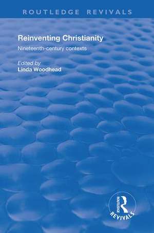 Reinventing Christianity: Nineteenth-Century Contexts de Linda Woodhead